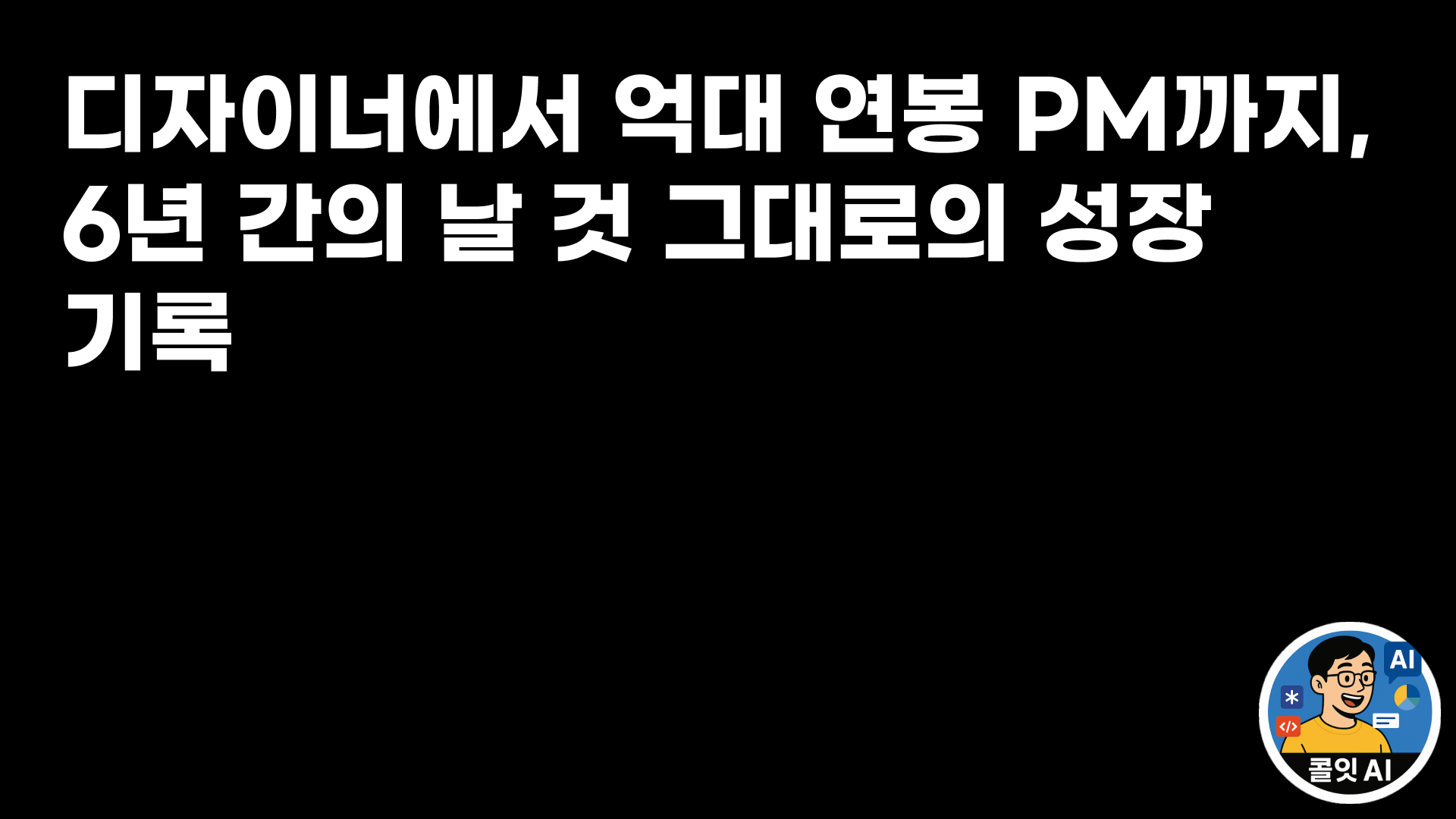디자이너에서 억대 연봉 PM까지, 6년 간의 날 것 그대로의 성장 기록